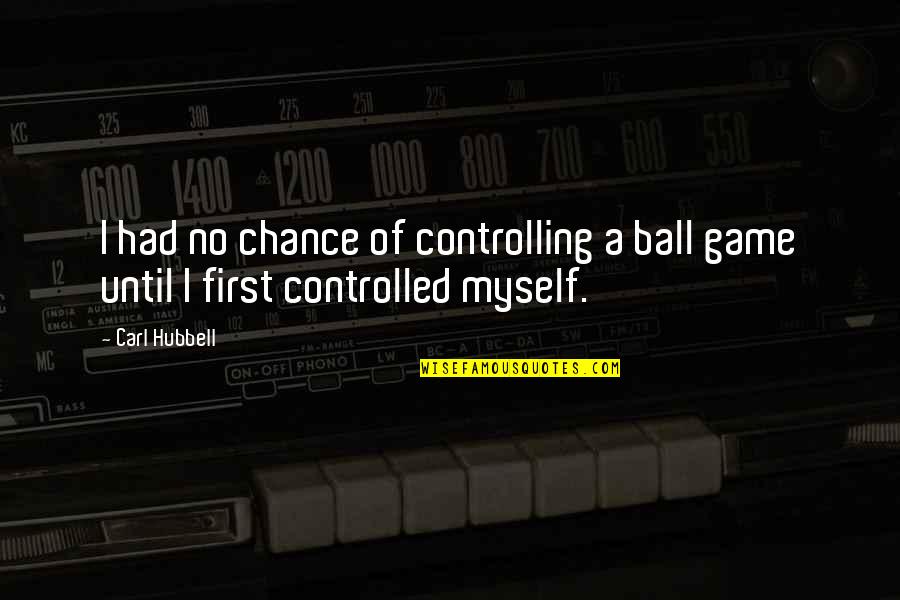 Controlled Quotes By Carl Hubbell: I had no chance of controlling a ball