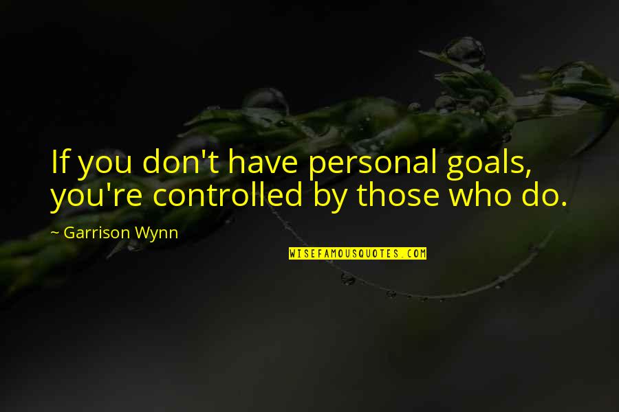 Controlled Quotes By Garrison Wynn: If you don't have personal goals, you're controlled