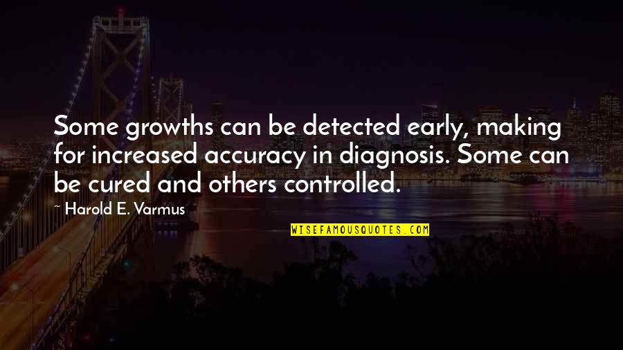 Controlled Quotes By Harold E. Varmus: Some growths can be detected early, making for