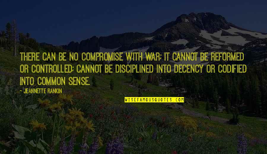 Controlled Quotes By Jeannette Rankin: There can be no compromise with war; it