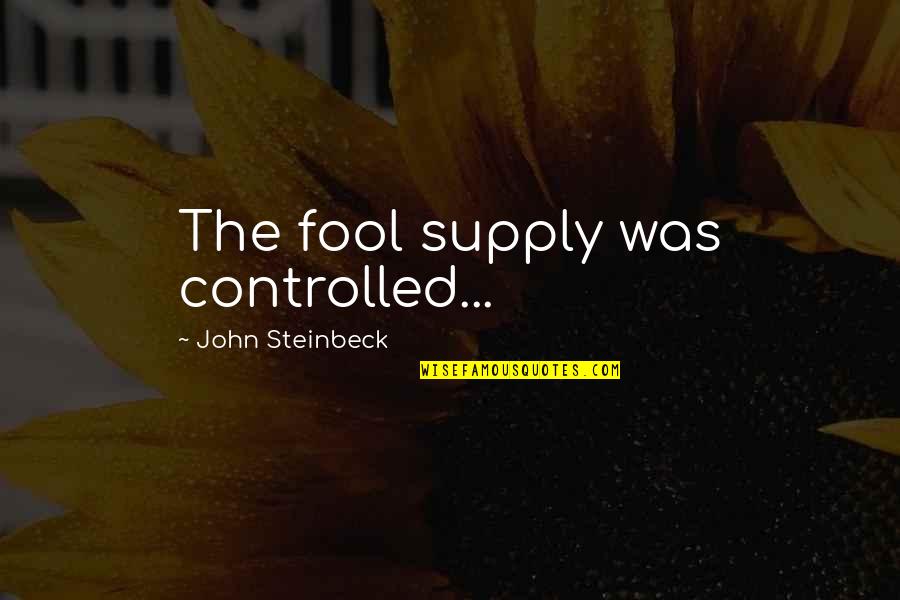 Controlled Quotes By John Steinbeck: The fool supply was controlled...