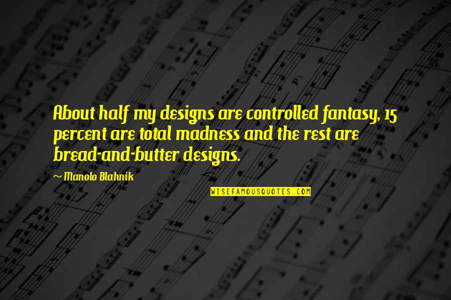 Controlled Quotes By Manolo Blahnik: About half my designs are controlled fantasy, 15