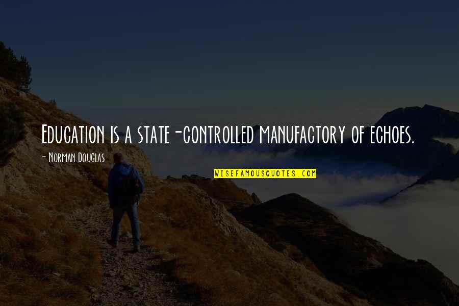 Controlled Quotes By Norman Douglas: Education is a state-controlled manufactory of echoes.