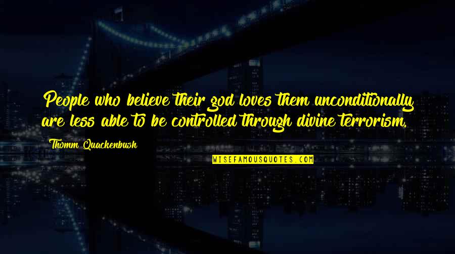 Controlled Quotes By Thomm Quackenbush: People who believe their god loves them unconditionally