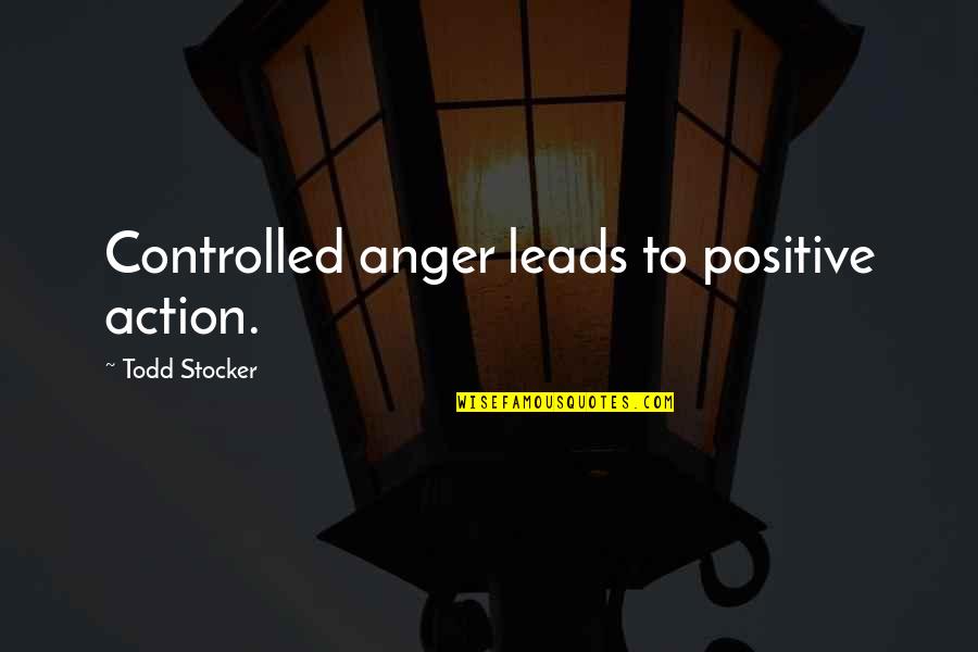 Controlling In Management Quotes By Todd Stocker: Controlled anger leads to positive action.