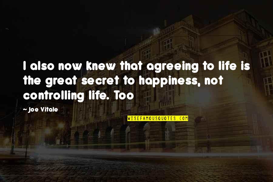 Controlling Life Quotes By Joe Vitale: I also now knew that agreeing to life