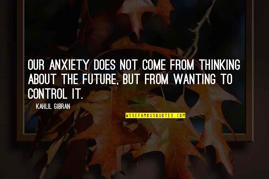Controlling Own Life Quotes By Kahlil Gibran: Our anxiety does not come from thinking about