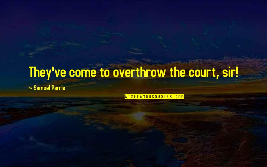 Controlling Someone Quotes By Samuel Parris: They've come to overthrow the court, sir!