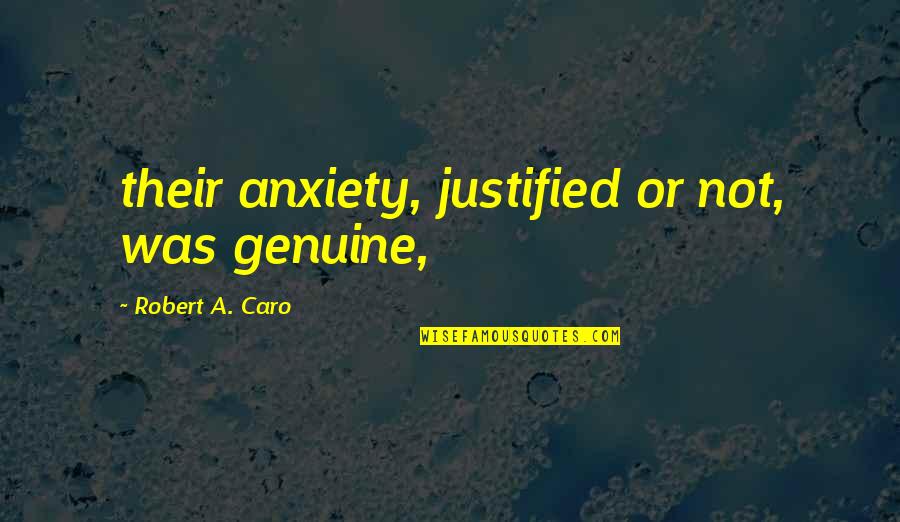 Controlling Stress Quotes By Robert A. Caro: their anxiety, justified or not, was genuine,