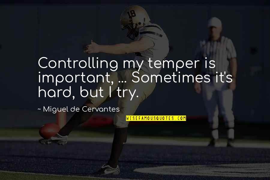 Controlling Temper Quotes By Miguel De Cervantes: Controlling my temper is important, ... Sometimes it's