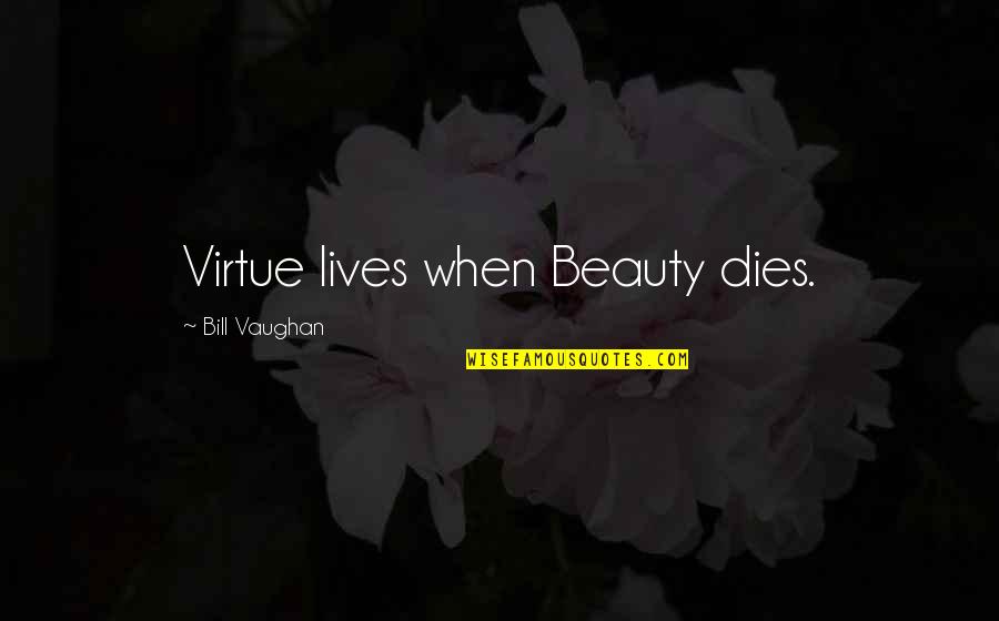 Controlling The Masses Quotes By Bill Vaughan: Virtue lives when Beauty dies.