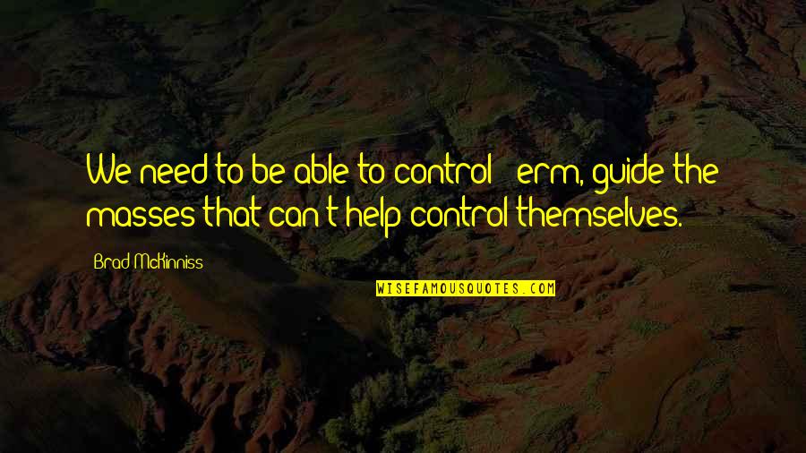 Controlling The Masses Quotes By Brad McKinniss: We need to be able to control -