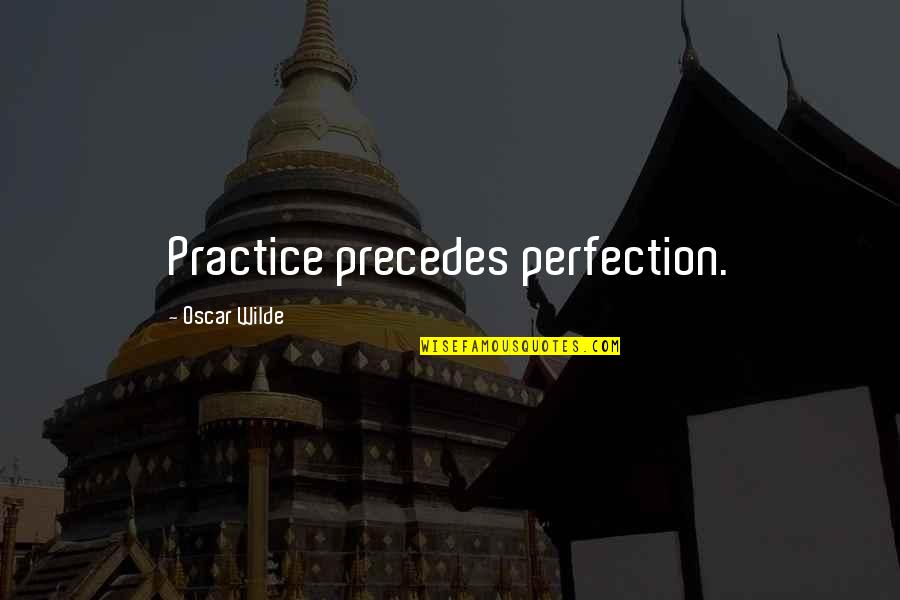 Controlling The Masses Quotes By Oscar Wilde: Practice precedes perfection.
