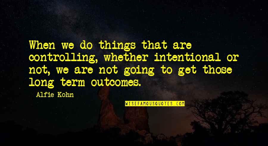 Controlling Things Quotes By Alfie Kohn: When we do things that are controlling, whether