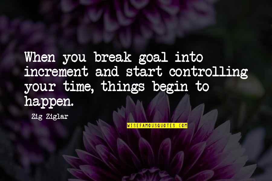 Controlling Things Quotes By Zig Ziglar: When you break goal into increment and start