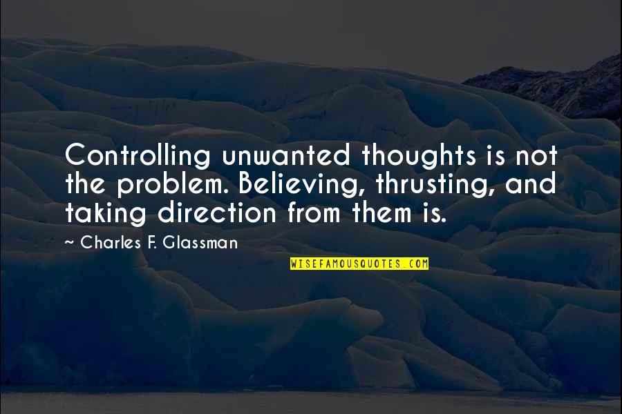 Controlling Thoughts Quotes By Charles F. Glassman: Controlling unwanted thoughts is not the problem. Believing,
