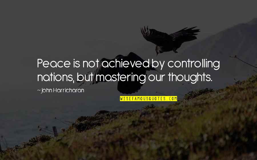 Controlling Thoughts Quotes By John Harricharan: Peace is not achieved by controlling nations, but