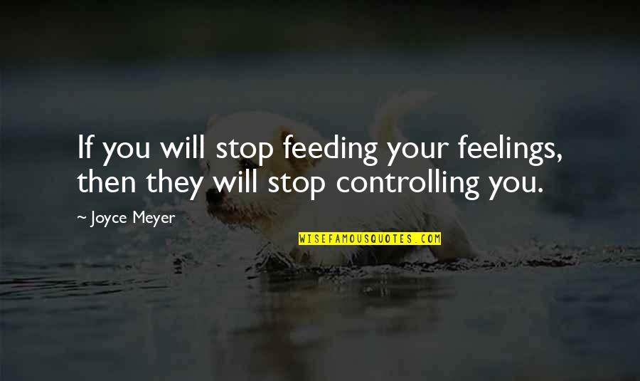 Controlling Your Feelings Quotes By Joyce Meyer: If you will stop feeding your feelings, then