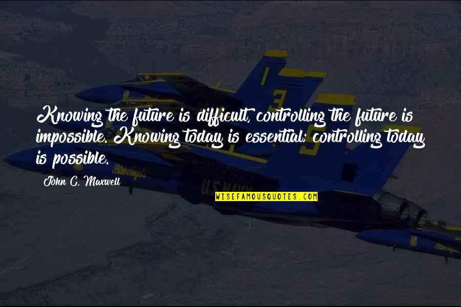 Controlling Your Future Quotes By John C. Maxwell: Knowing the future is difficult, controlling the future