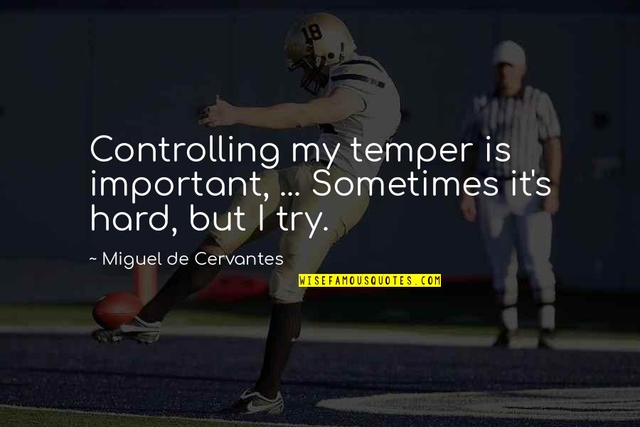 Controlling Your Temper Quotes By Miguel De Cervantes: Controlling my temper is important, ... Sometimes it's