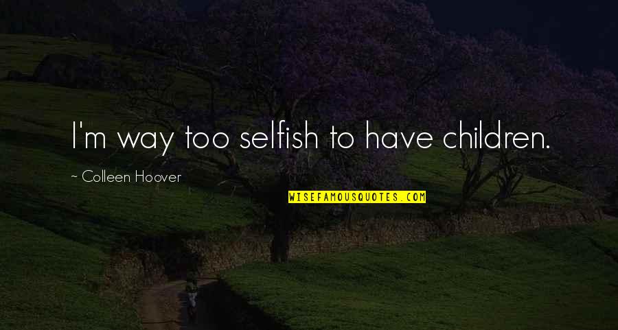 Contrology Garage Quotes By Colleen Hoover: I'm way too selfish to have children. Contrology Garage Quotes By Colleen Hoover: I'm way too selfish to have children.