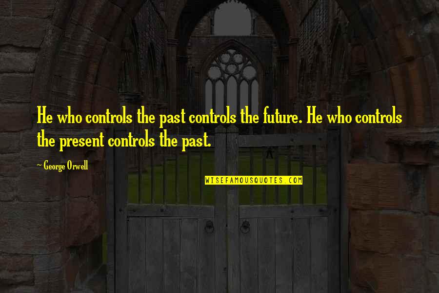 Controls Quotes By George Orwell: He who controls the past controls the future.