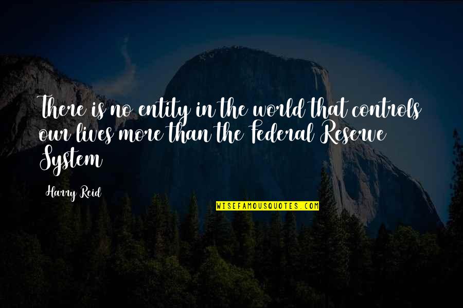 Controls Quotes By Harry Reid: There is no entity in the world that