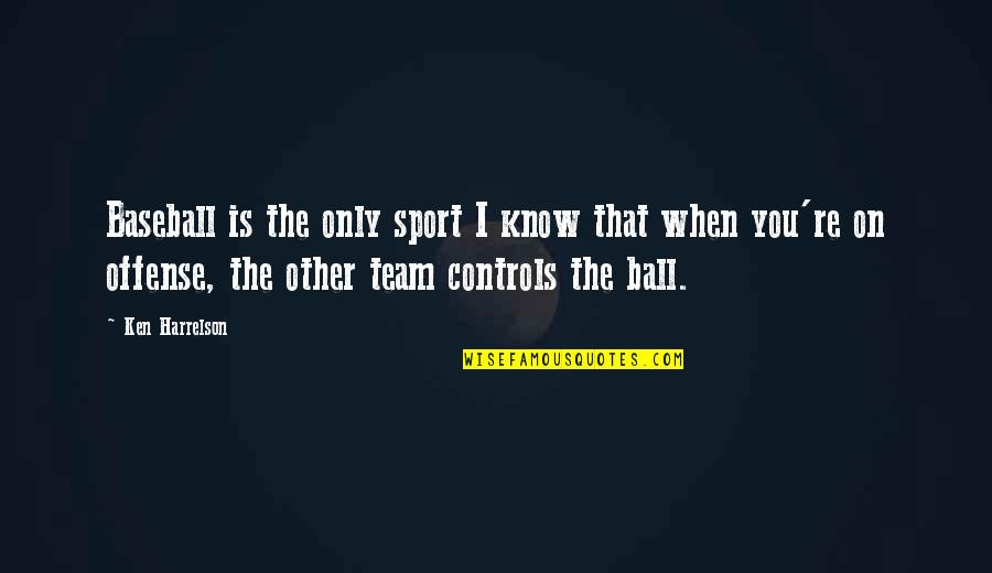 Controls Quotes By Ken Harrelson: Baseball is the only sport I know that