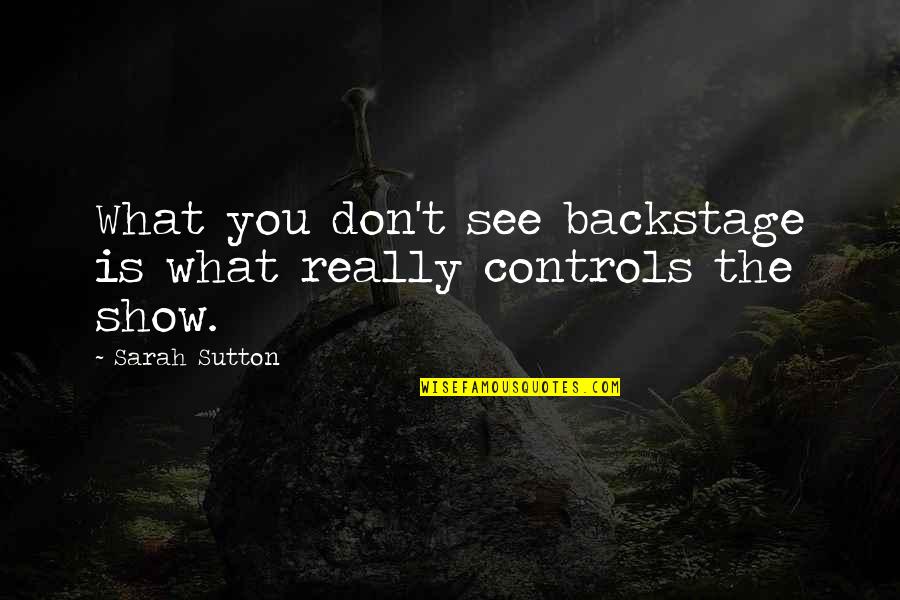 Controls Quotes By Sarah Sutton: What you don't see backstage is what really