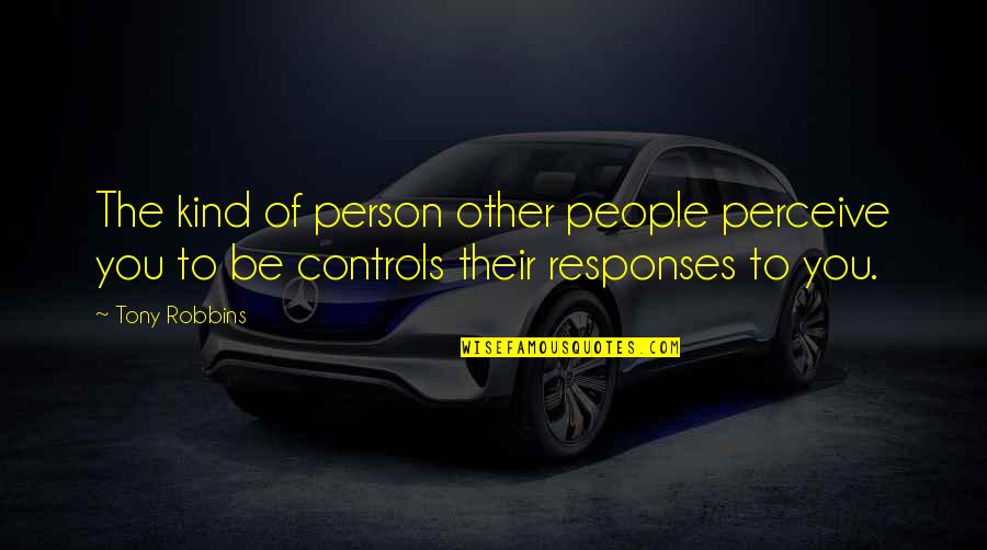 Controls Quotes By Tony Robbins: The kind of person other people perceive you
