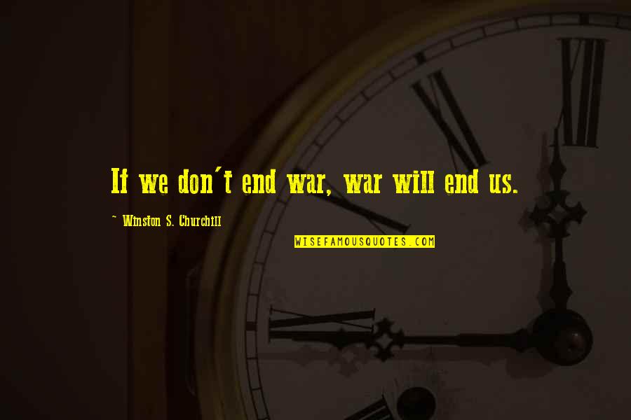Controversial Literature Quotes By Winston S. Churchill: If we don't end war, war will end