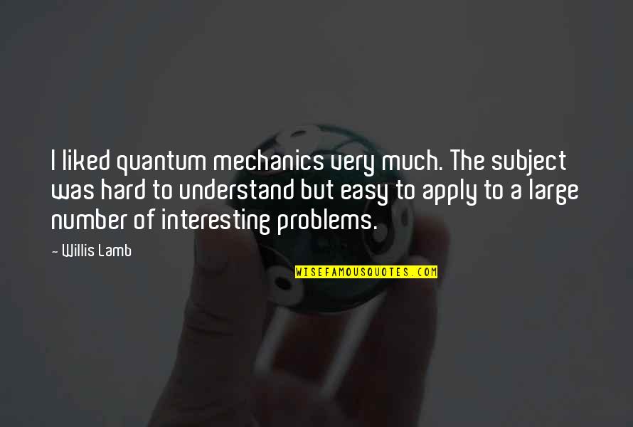 Controversy Life Quotes By Willis Lamb: I liked quantum mechanics very much. The subject