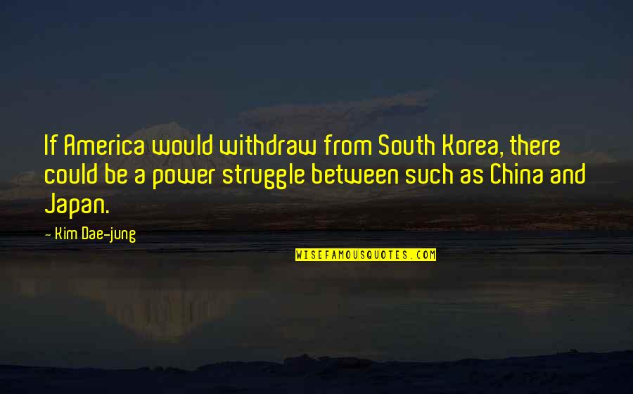 Controvertido Quotes By Kim Dae-jung: If America would withdraw from South Korea, there Controvertido Quotes By Kim Dae-jung: If America would withdraw from South Korea, there