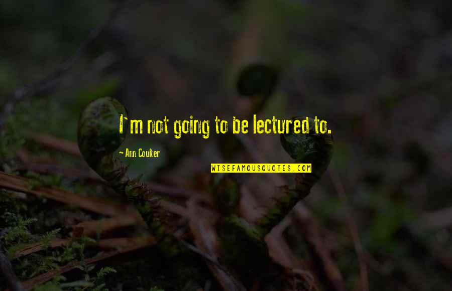 Contship Ivy Quotes By Ann Coulter: I'm not going to be lectured to.