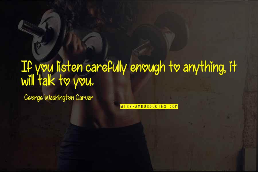 Contship Ivy Quotes By George Washington Carver: If you listen carefully enough to anything, it Contship Ivy Quotes By George Washington Carver: If you listen carefully enough to anything, it