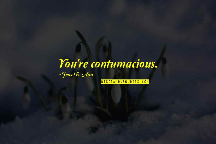 Contumacious Quotes By Jewel E. Ann: You're contumacious.