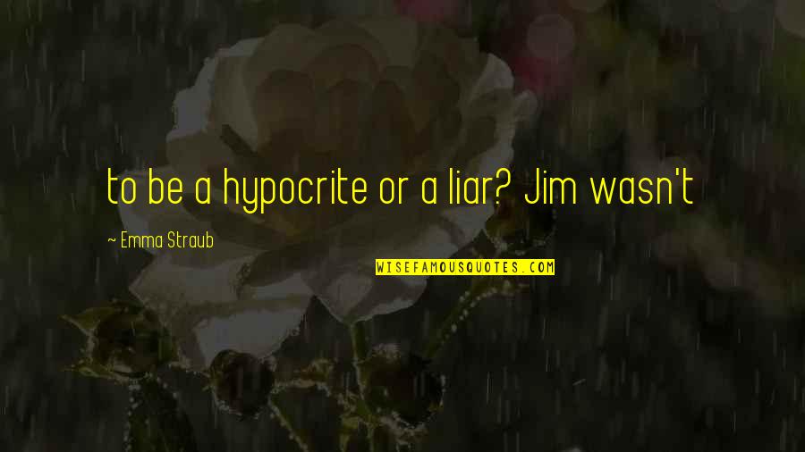 Convaincant Quotes By Emma Straub: to be a hypocrite or a liar? Jim