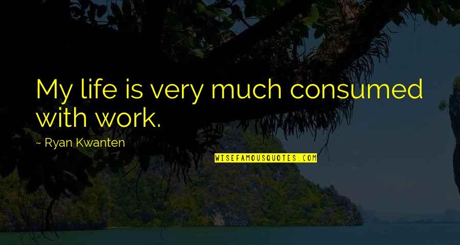 Convaincu Translation Quotes By Ryan Kwanten: My life is very much consumed with work.