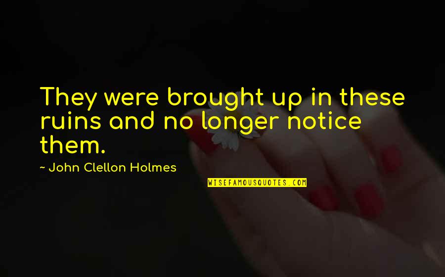 Convaincue Synonyme Quotes By John Clellon Holmes: They were brought up in these ruins and Convaincue Synonyme Quotes By John Clellon Holmes: They were brought up in these ruins and