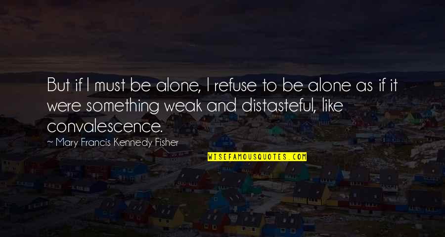 Convalescence Quotes By Mary Francis Kennedy Fisher: But if I must be alone, I refuse