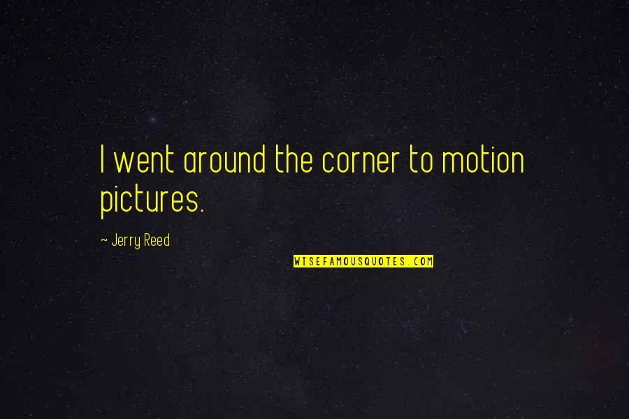 Convalescent Center Quotes By Jerry Reed: I went around the corner to motion pictures.
