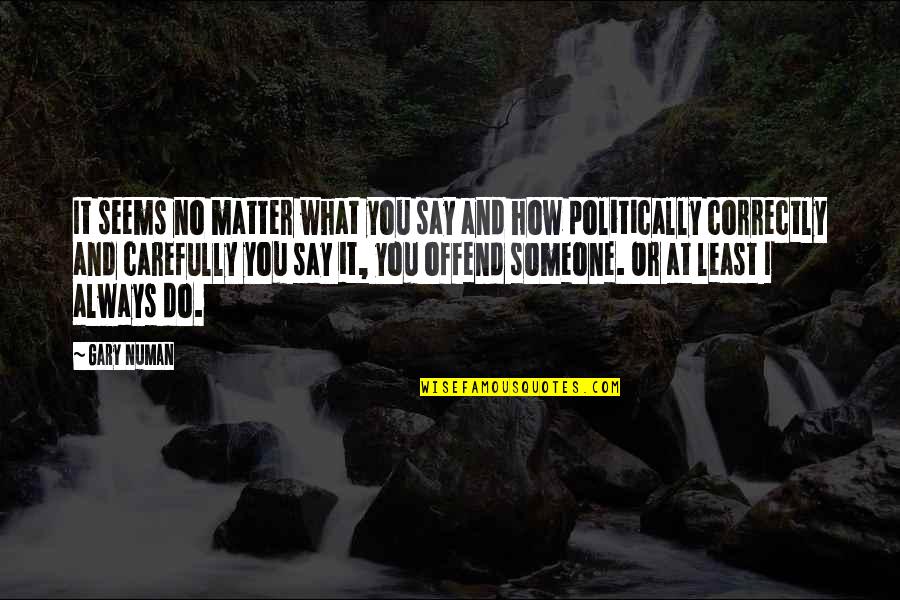 Convalescenting Quotes By Gary Numan: It seems no matter what you say and Convalescenting Quotes By Gary Numan: It seems no matter what you say and
