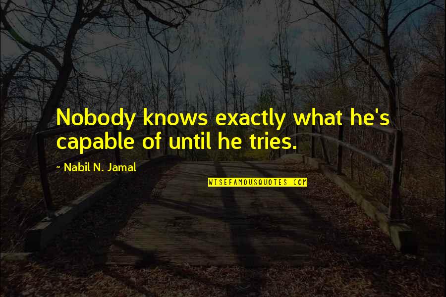 Convenances Quotes By Nabil N. Jamal: Nobody knows exactly what he's capable of until Convenances Quotes By Nabil N. Jamal: Nobody knows exactly what he's capable of until