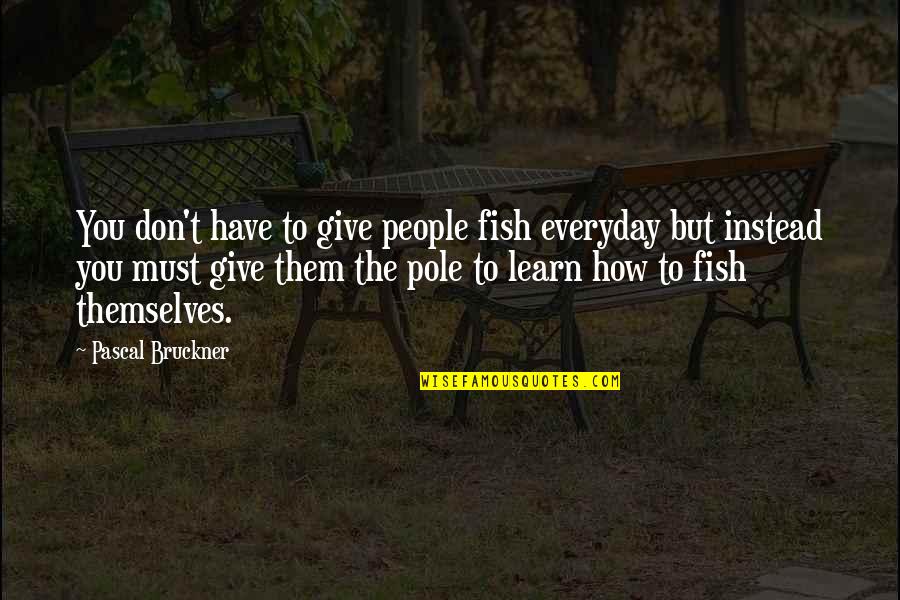 Convencido O Quotes By Pascal Bruckner: You don't have to give people fish everyday Convencido O Quotes By Pascal Bruckner: You don't have to give people fish everyday