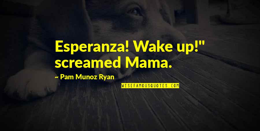 Convenciendo Mexicanas Quotes By Pam Munoz Ryan: Esperanza! Wake up!" screamed Mama.