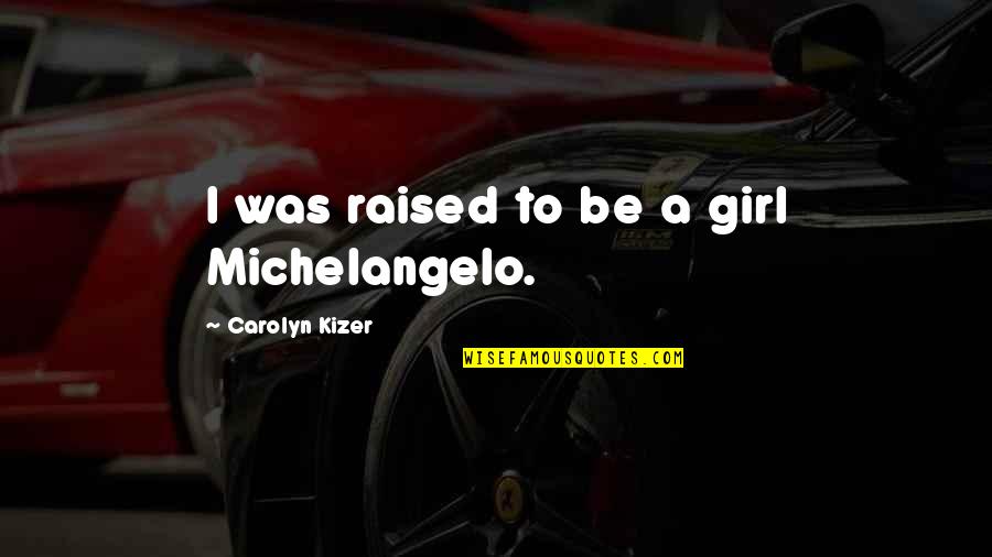 Convener Quotes By Carolyn Kizer: I was raised to be a girl Michelangelo. Convener Quotes By Carolyn Kizer: I was raised to be a girl Michelangelo.