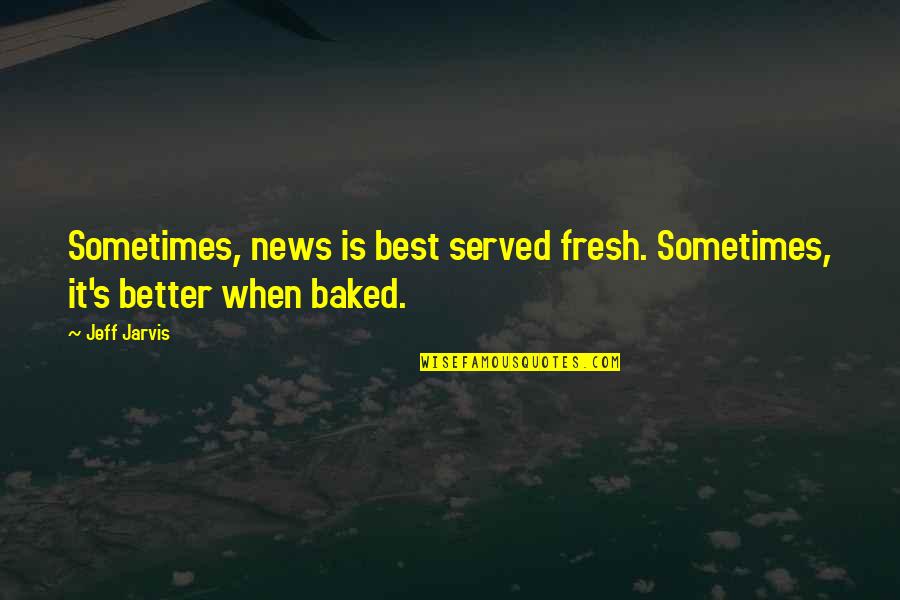 Convener Quotes By Jeff Jarvis: Sometimes, news is best served fresh. Sometimes, it's