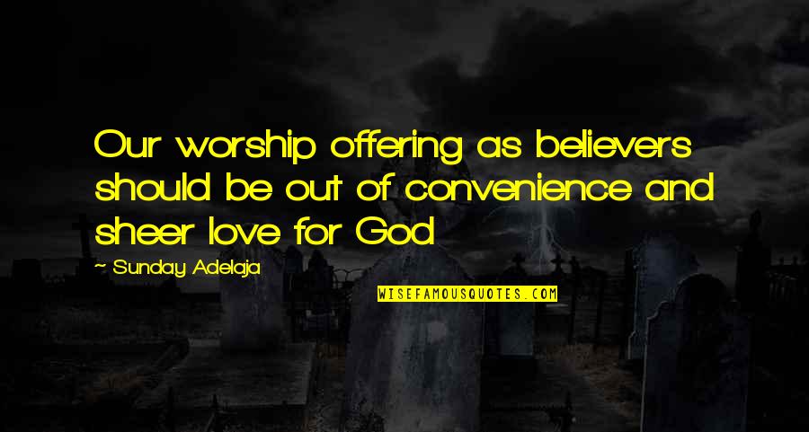 Convenience Love Quotes By Sunday Adelaja: Our worship offering as believers should be out