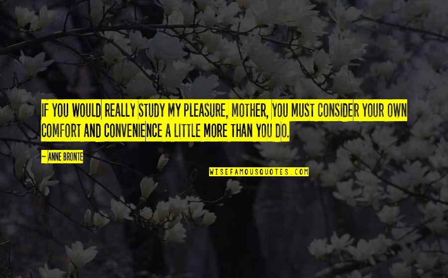 Convenience Quotes By Anne Bronte: If you would really study my pleasure, mother,