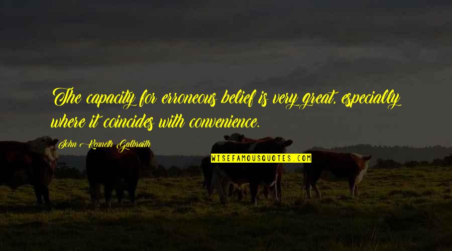 Convenience Quotes By John Kenneth Galbraith: The capacity for erroneous belief is very great,
